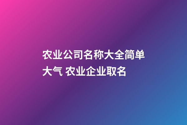 农业公司名称大全简单大气 农业企业取名